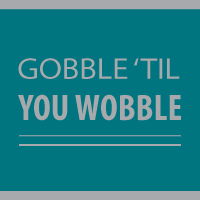Gobble 'Til You Wobble'
