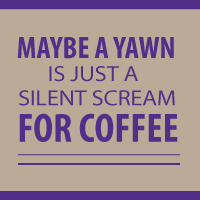 Maybe a Yawn is just a silent scream for Coffee