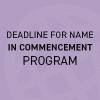 Deadline for Name in Commencement Program 